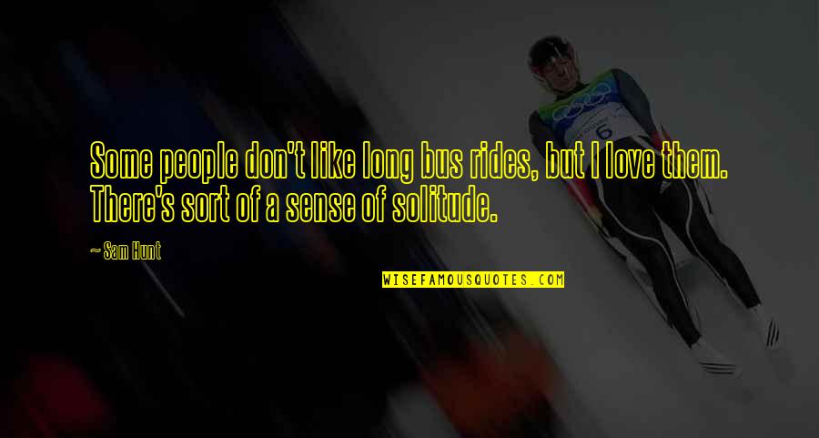 Solitude Quotes By Sam Hunt: Some people don't like long bus rides, but