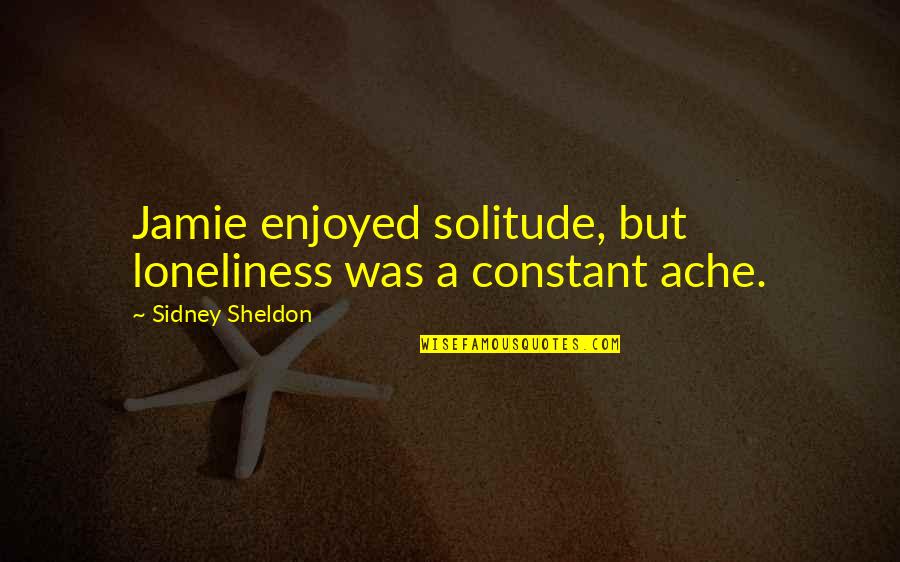 Solitude Quotes By Sidney Sheldon: Jamie enjoyed solitude, but loneliness was a constant Solitude Quotes By Sidney Sheldon: Jamie enjoyed solitude, but loneliness was a constant