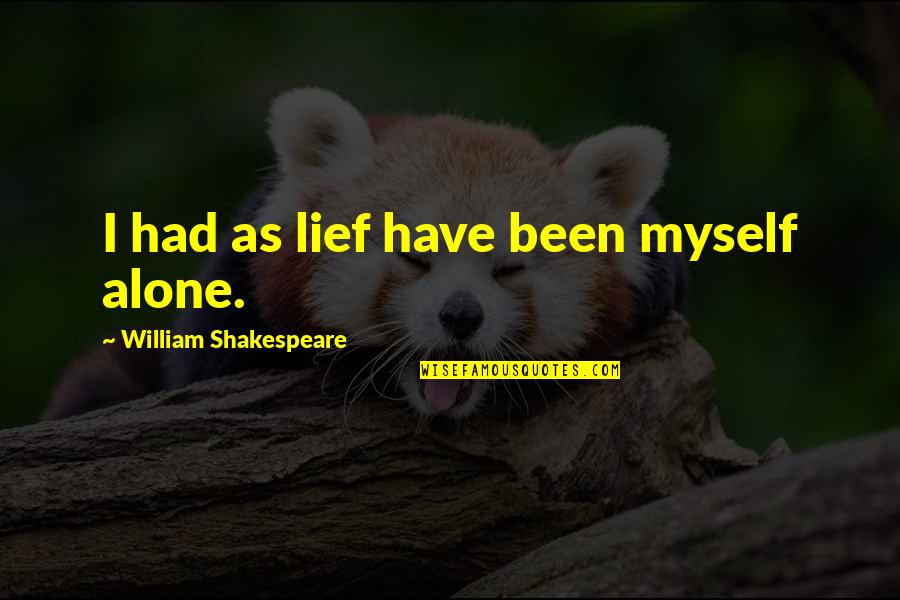 Solitude Shakespeare Quotes By William Shakespeare: I had as lief have been myself alone. Solitude Shakespeare Quotes By William Shakespeare: I had as lief have been myself alone.
