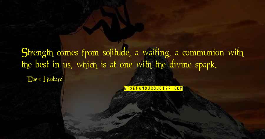 Solitude Strength Quotes By Elbert Hubbard: Strength comes from solitude, a waiting, a communion