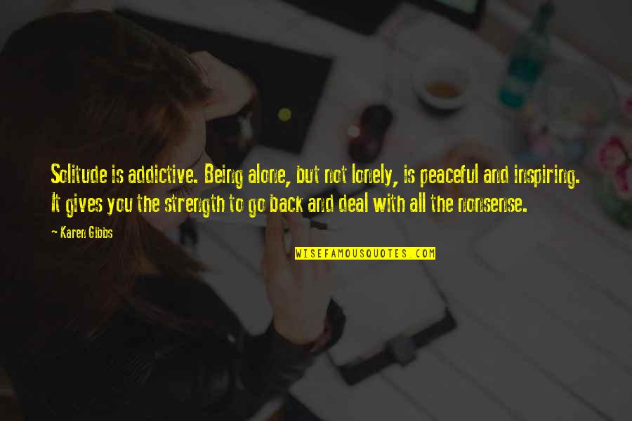 Solitude Strength Quotes By Karen Gibbs: Solitude is addictive. Being alone, but not lonely,