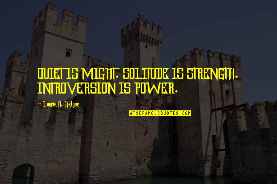 Solitude Strength Quotes By Laurie A. Helgoe: QUIET IS MIGHT. SOLITUDE IS STRENGTH. INTROVERSION IS