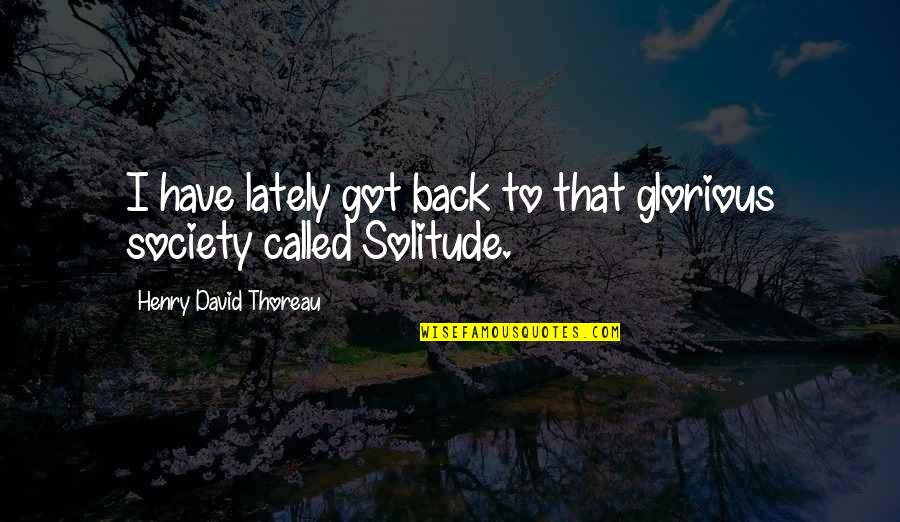 Solitude Thoreau Quotes By Henry David Thoreau: I have lately got back to that glorious Solitude Thoreau Quotes By Henry David Thoreau: I have lately got back to that glorious