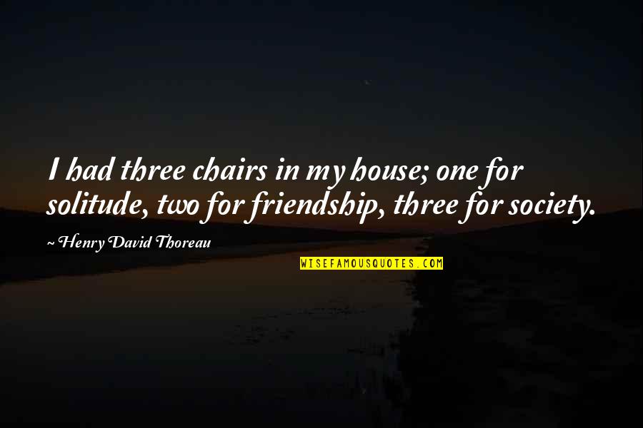 Solitude Thoreau Quotes By Henry David Thoreau: I had three chairs in my house; one