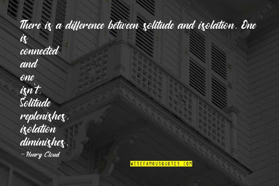Solitude Vs Isolation Quotes By Henry Cloud: There is a difference between solitude and isolation.