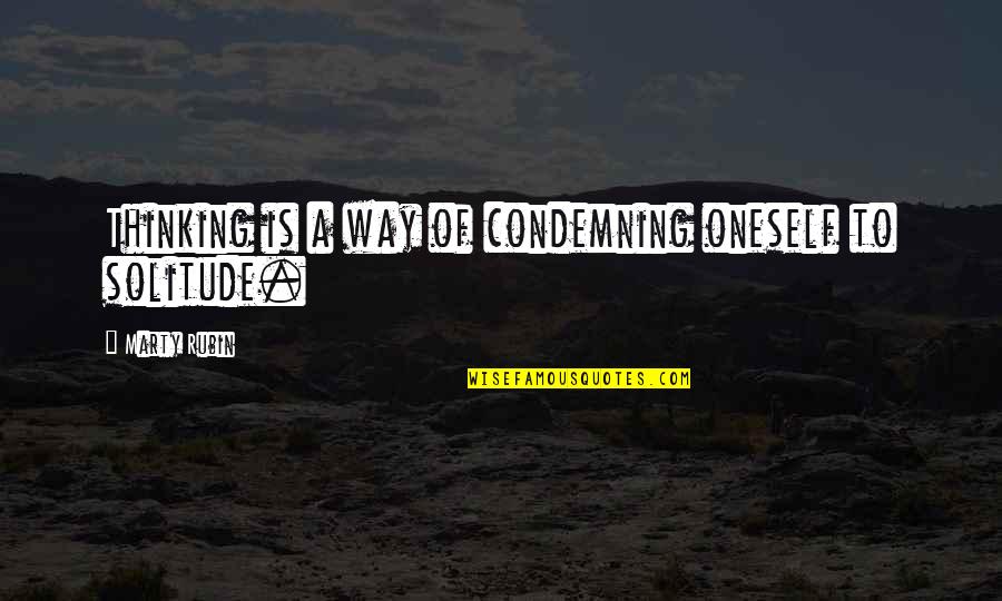 Solitude Vs Isolation Quotes By Marty Rubin: Thinking is a way of condemning oneself to