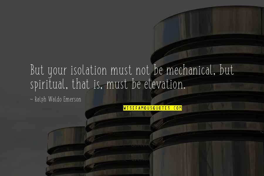 Solitude Vs Isolation Quotes By Ralph Waldo Emerson: But your isolation must not be mechanical, but