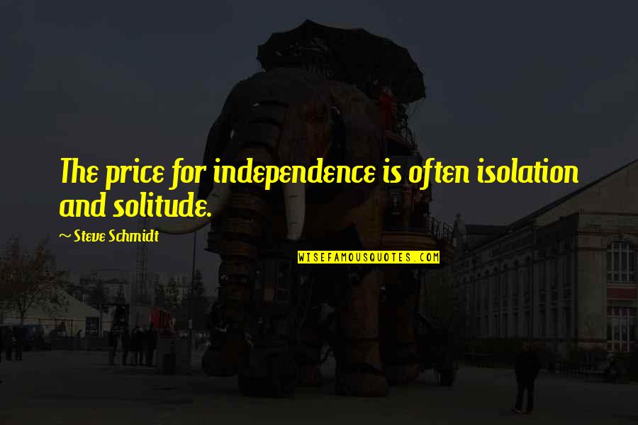 Solitude Vs Isolation Quotes By Steve Schmidt: The price for independence is often isolation and