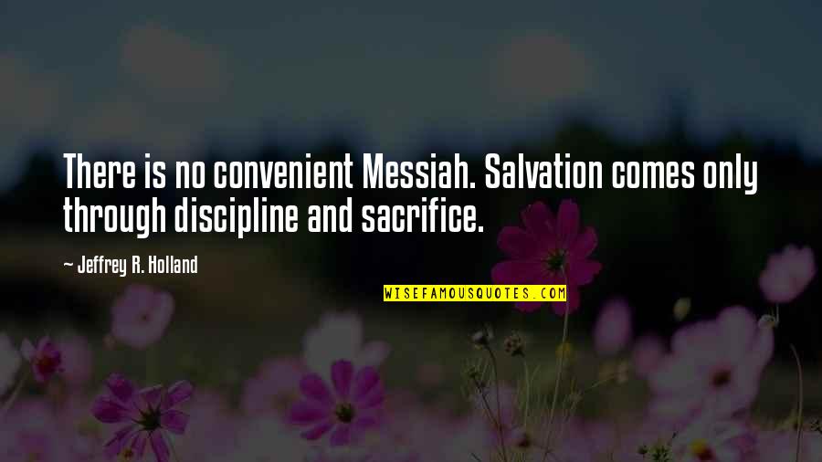 Soljah Quotes By Jeffrey R. Holland: There is no convenient Messiah. Salvation comes only