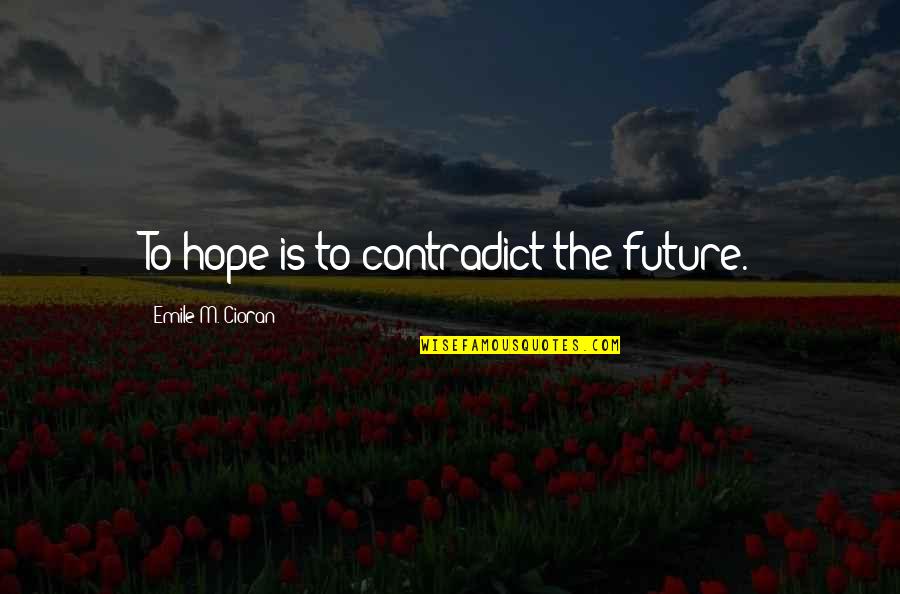 Sollenberger Silos Quotes By Emile M. Cioran: To hope is to contradict the future. Sollenberger Silos Quotes By Emile M. Cioran: To hope is to contradict the future.