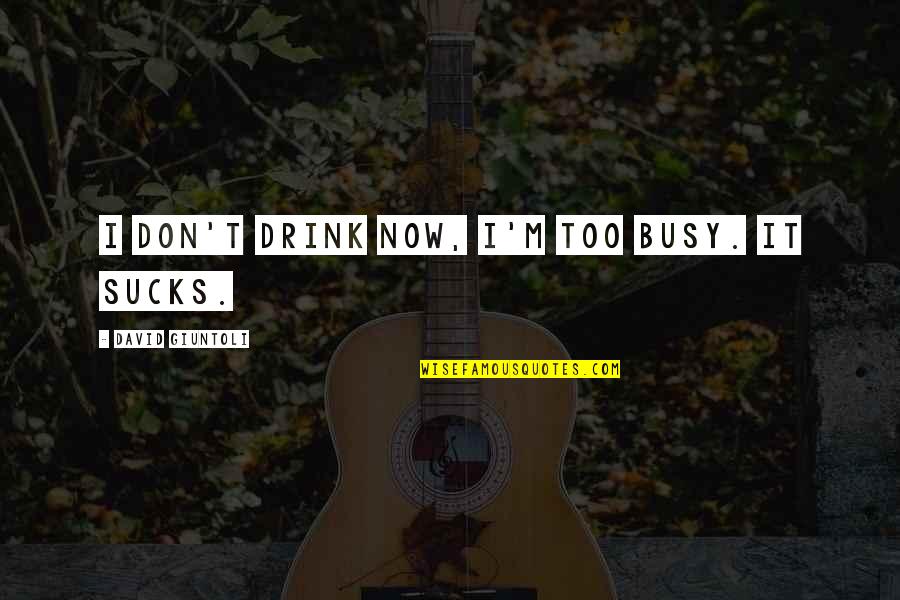 Sollevamento Quotes By David Giuntoli: I don't drink now, I'm too busy. It Sollevamento Quotes By David Giuntoli: I don't drink now, I'm too busy. It