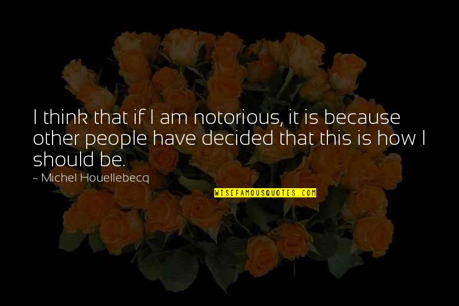 Sollievo Tavolette Quotes By Michel Houellebecq: I think that if I am notorious, it Sollievo Tavolette Quotes By Michel Houellebecq: I think that if I am notorious, it