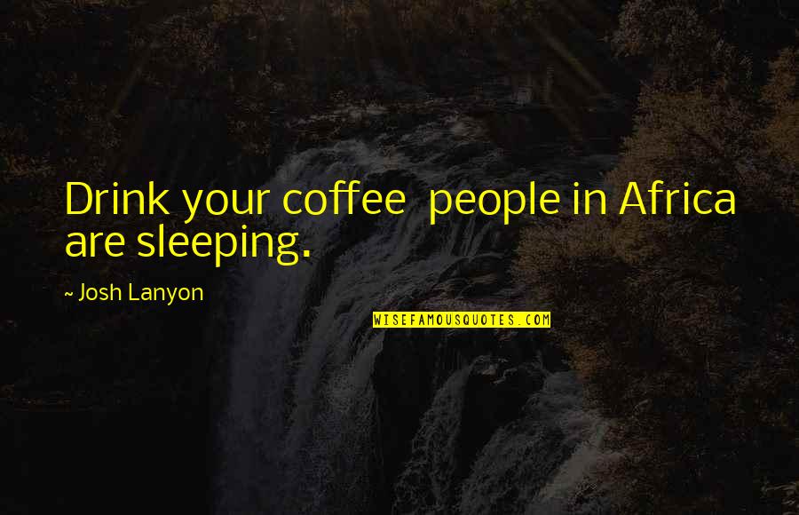 Sollocup Quotes By Josh Lanyon: Drink your coffee people in Africa are sleeping.