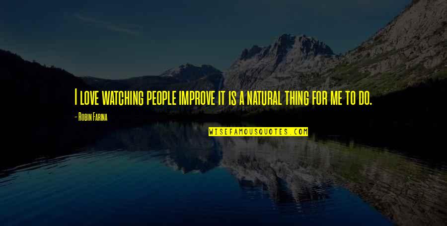 Solmayra Castillo Quotes By Robin Farina: I love watching people improve it is a
