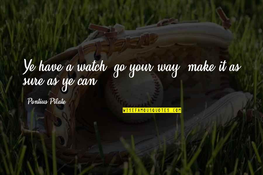 Solmundsons Perennial Gardens Quotes By Pontius Pilate: Ye have a watch; go your way, make Solmundsons Perennial Gardens Quotes By Pontius Pilate: Ye have a watch; go your way, make