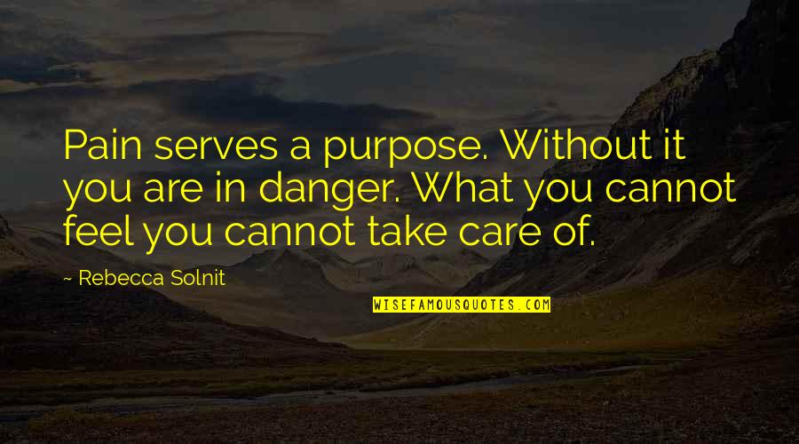 Solnit Quotes By Rebecca Solnit: Pain serves a purpose. Without it you are