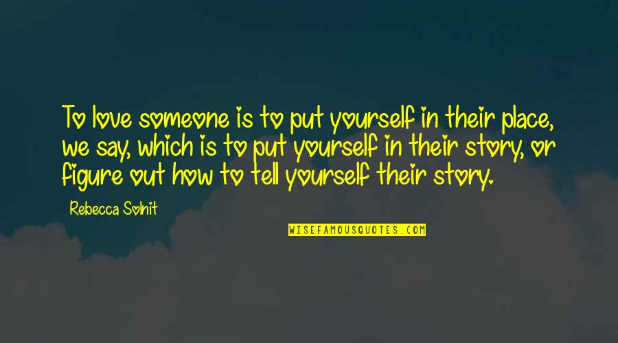 Solnit Quotes By Rebecca Solnit: To love someone is to put yourself in