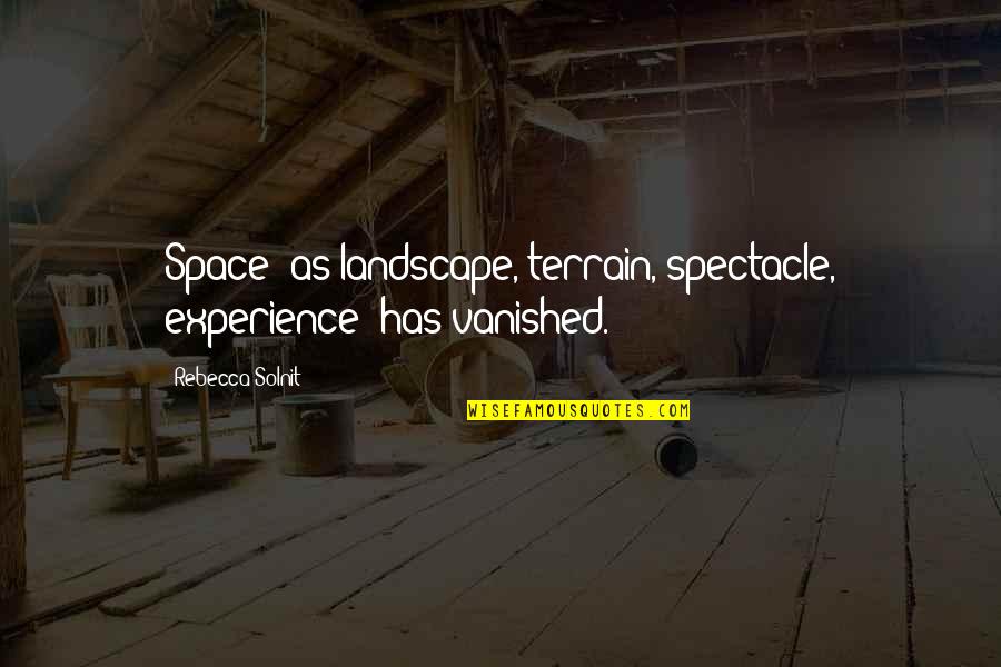 Solnit Quotes By Rebecca Solnit: Space--as landscape, terrain, spectacle, experience--has vanished.