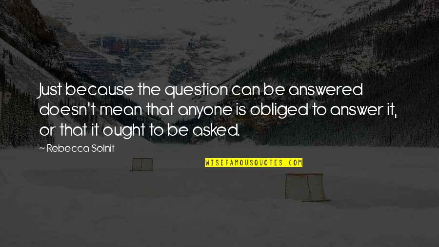 Solnit Quotes By Rebecca Solnit: Just because the question can be answered doesn't