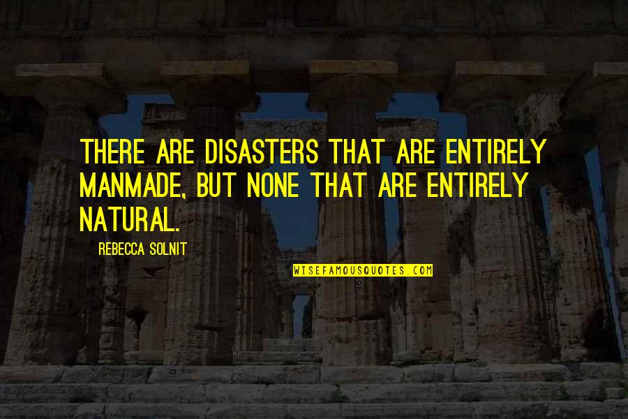 Solnit Quotes By Rebecca Solnit: There are disasters that are entirely manmade, but