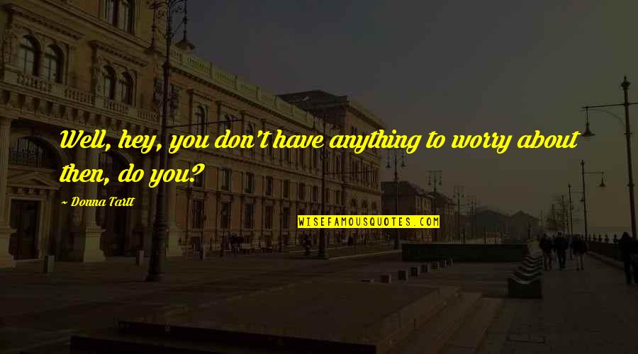 Solo Dios Quotes By Donna Tartt: Well, hey, you don't have anything to worry
