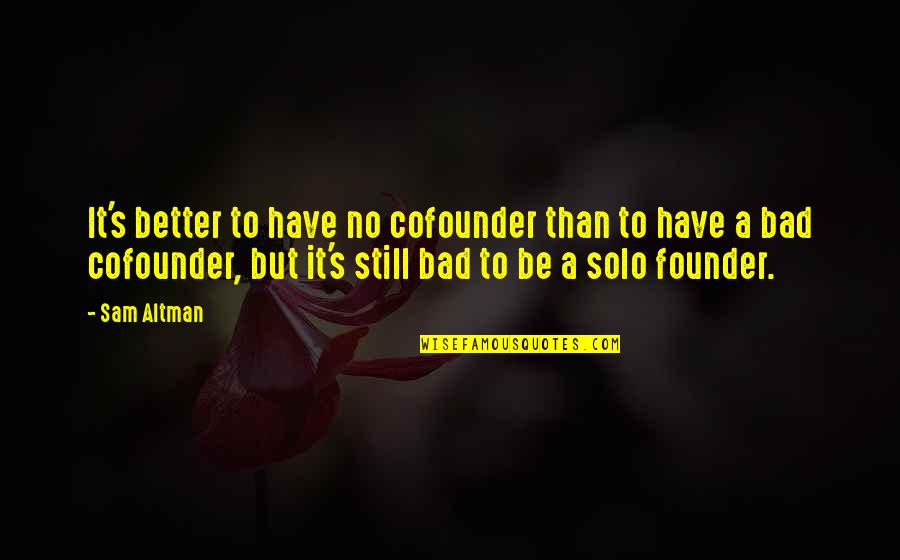 Solo Is Better Quotes By Sam Altman: It's better to have no cofounder than to Solo Is Better Quotes By Sam Altman: It's better to have no cofounder than to