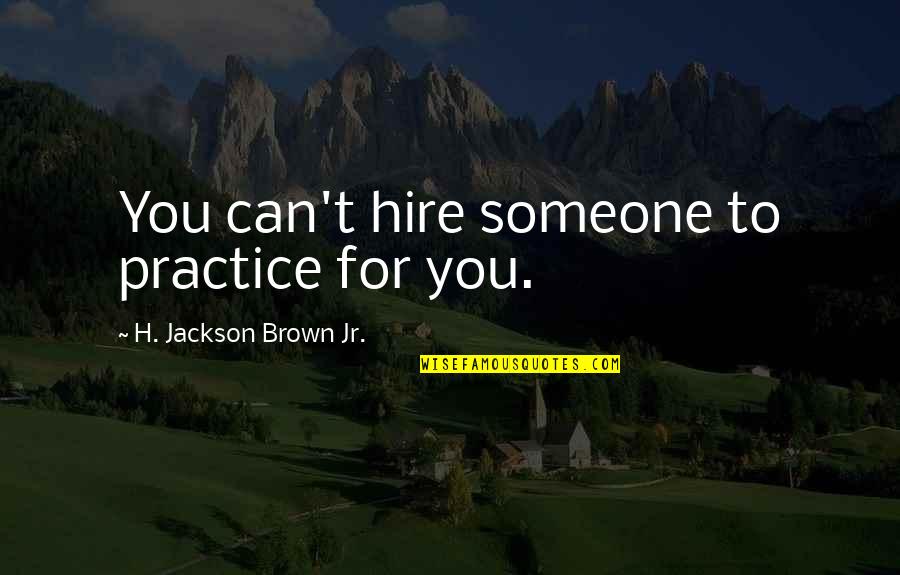 Solo Sec Quotes By H. Jackson Brown Jr.: You can't hire someone to practice for you. Solo Sec Quotes By H. Jackson Brown Jr.: You can't hire someone to practice for you.