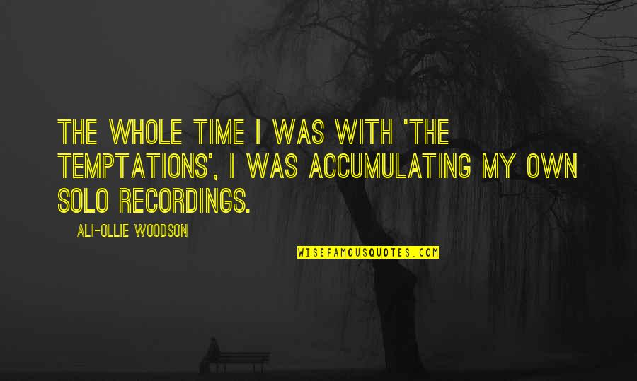 Solo Time Quotes By Ali-Ollie Woodson: The whole time I was with 'The Temptations', Solo Time Quotes By Ali-Ollie Woodson: The whole time I was with 'The Temptations',