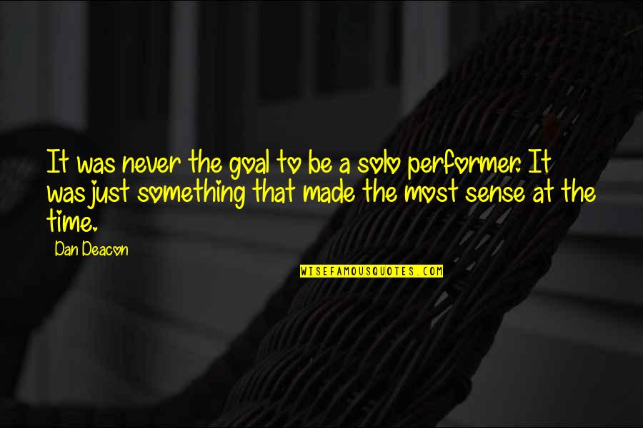 Solo Time Quotes By Dan Deacon: It was never the goal to be a Solo Time Quotes By Dan Deacon: It was never the goal to be a