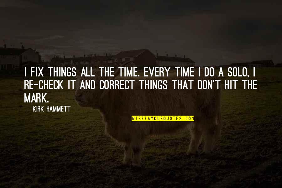 Solo Time Quotes By Kirk Hammett: I fix things all the time. Every time Solo Time Quotes By Kirk Hammett: I fix things all the time. Every time