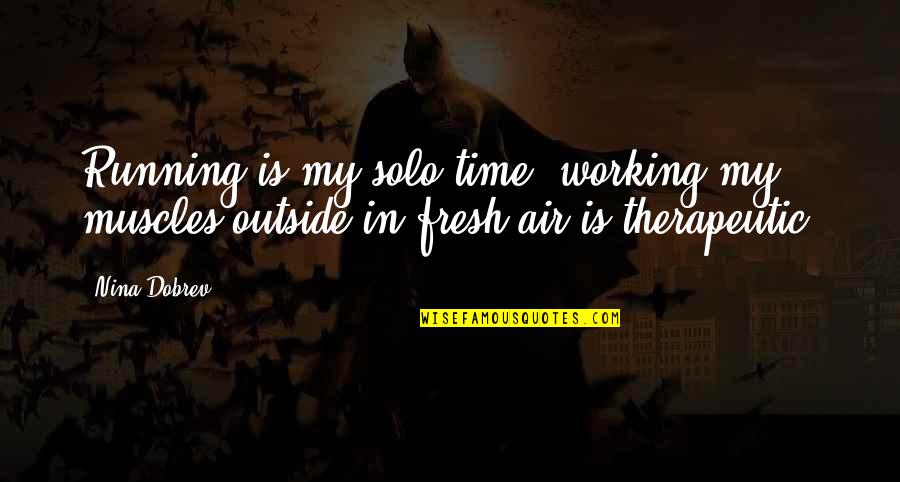 Solo Time Quotes By Nina Dobrev: Running is my solo time; working my muscles
