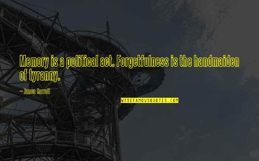 Solodons Quotes By James Carroll: Memory is a political act. Forgetfulness is the