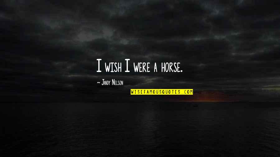 Solodons Quotes By Jandy Nelson: I wish I were a horse. Solodons Quotes By Jandy Nelson: I wish I were a horse.