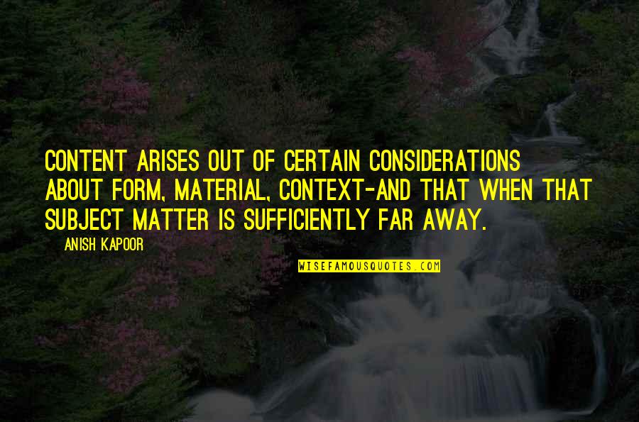 Sologne French Quotes By Anish Kapoor: Content arises out of certain considerations about form, Sologne French Quotes By Anish Kapoor: Content arises out of certain considerations about form,