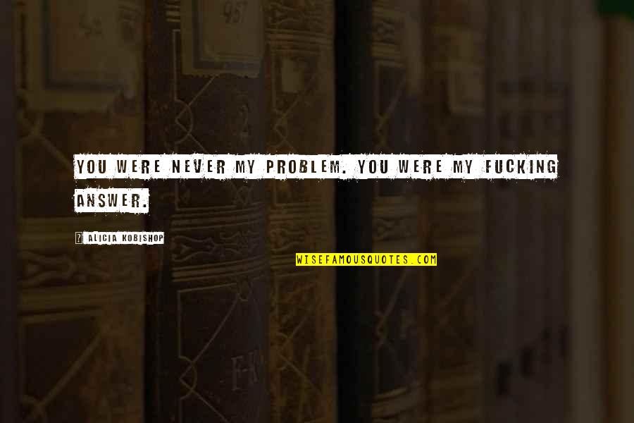 Soloing Quotes By Alicia Kobishop: You were never my problem. You were my