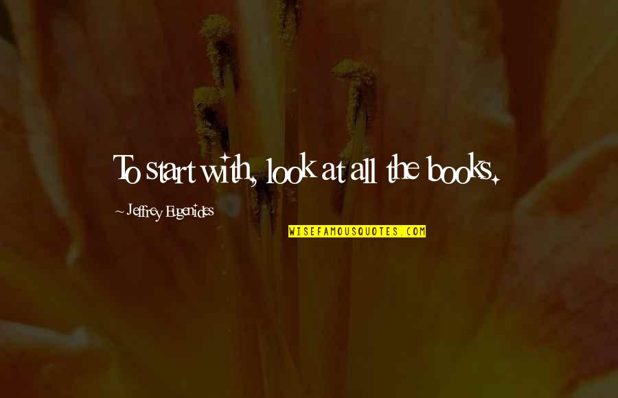Soloists Quotes By Jeffrey Eugenides: To start with, look at all the books. Soloists Quotes By Jeffrey Eugenides: To start with, look at all the books.