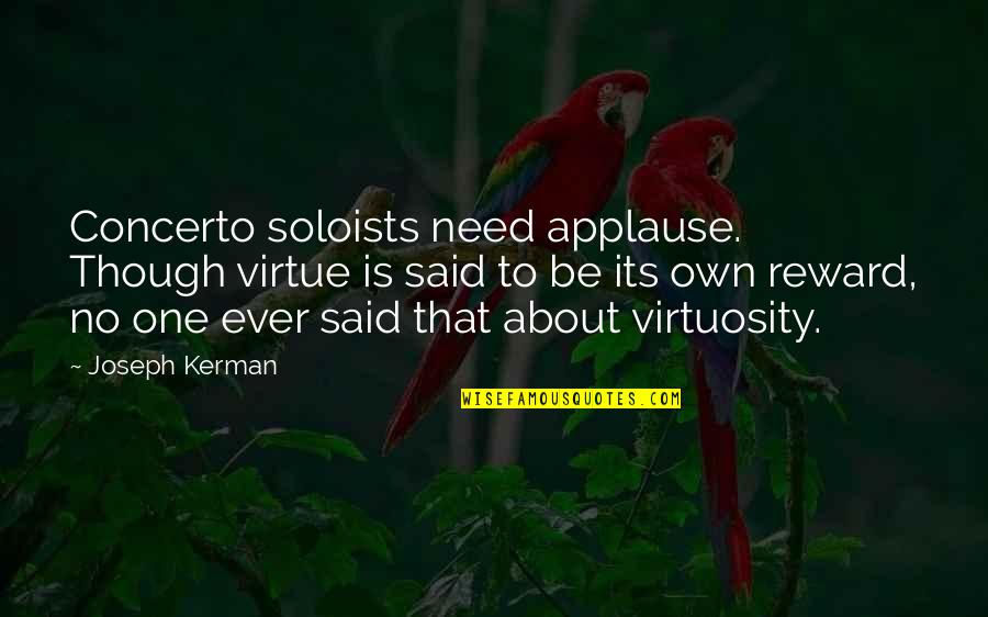 Soloists Quotes By Joseph Kerman: Concerto soloists need applause. Though virtue is said Soloists Quotes By Joseph Kerman: Concerto soloists need applause. Though virtue is said