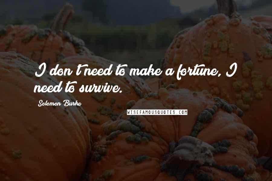 Solomon Burke quotes: I don't need to make a fortune, I need to survive.