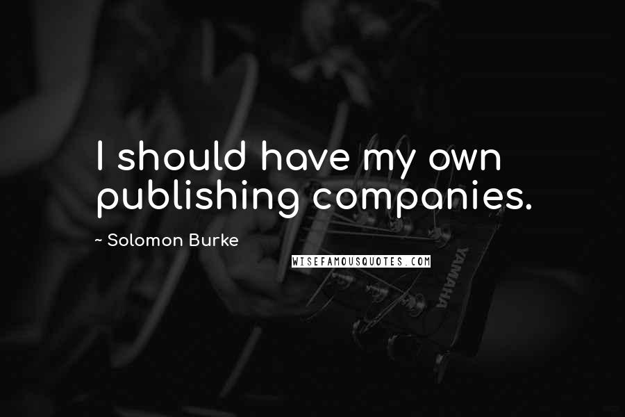 Solomon Burke quotes: I should have my own publishing companies.