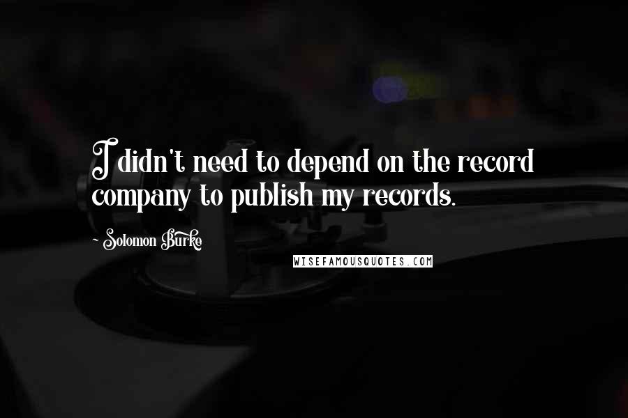 Solomon Burke quotes: I didn't need to depend on the record company to publish my records.