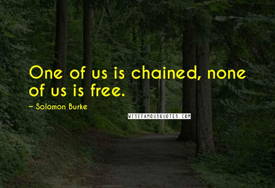 Solomon Burke quotes: One of us is chained, none of us is free.