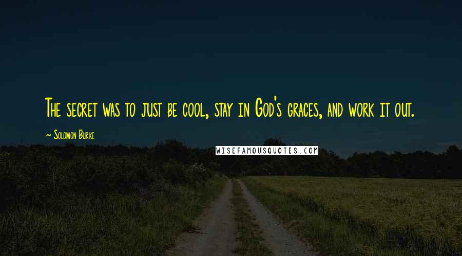 Solomon Burke quotes: The secret was to just be cool, stay in God's graces, and work it out.