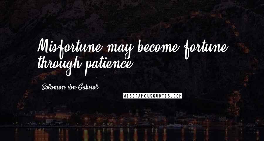 Solomon Ibn Gabirol quotes: Misfortune may become fortune through patience.