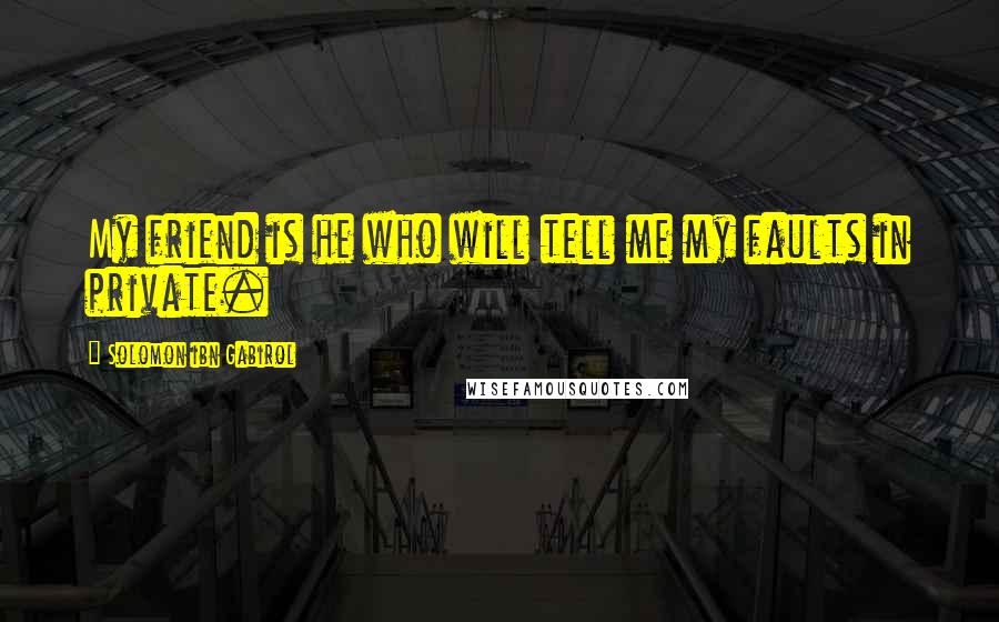 Solomon Ibn Gabirol quotes: My friend is he who will tell me my faults in private.