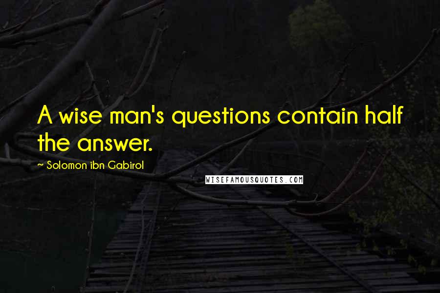 Solomon Ibn Gabirol quotes: A wise man's questions contain half the answer.