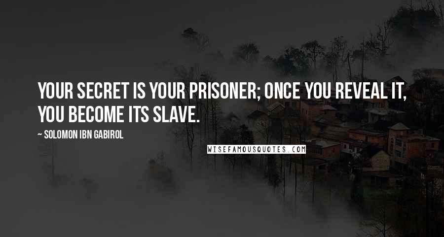 Solomon Ibn Gabirol quotes: Your secret is your prisoner; once you reveal it, you become its slave.