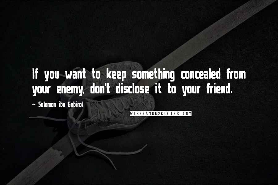 Solomon Ibn Gabirol quotes: If you want to keep something concealed from your enemy, don't disclose it to your friend.