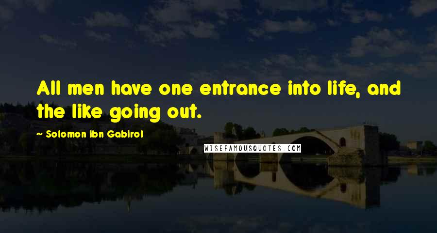 Solomon Ibn Gabirol quotes: All men have one entrance into life, and the like going out.