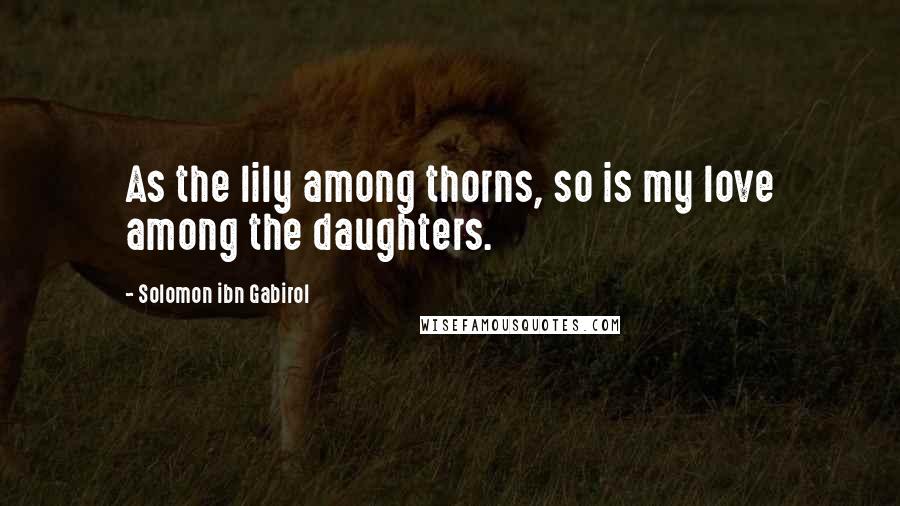 Solomon Ibn Gabirol quotes: As the lily among thorns, so is my love among the daughters.