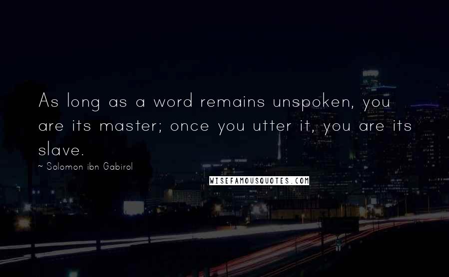 Solomon Ibn Gabirol quotes: As long as a word remains unspoken, you are its master; once you utter it, you are its slave.